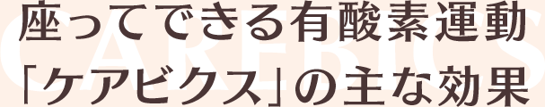 座ってできる有酸素運動「ケアビクス」の主な効果